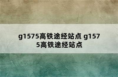 g1575高铁途经站点 g1575高铁途经站点